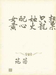 女配她只想被渣黄心火龙果结局