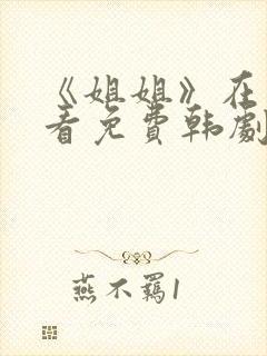 《姐姐》在线观看免费韩剧