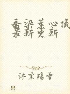 乔梁叶心仪章节最新更新