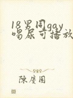 18男同gay喝尿可播放视频