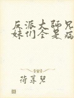 反派大师兄,师妹们全是病娇漫画免费阅读封面