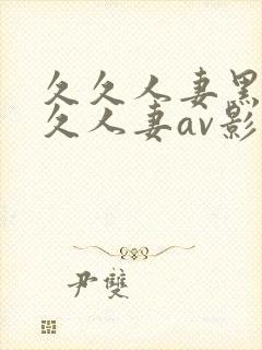 久久人妻黑人久久人妻av影