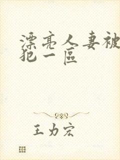 漂亮人妻被公侵犯一区