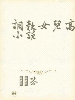 调教女儿高潮的小说