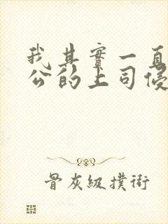 我其实一直被老公的上司侵犯