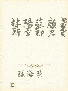 林阳苏颜最新更新章节免费阅读