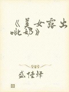 《美女露出奶头呲奶》