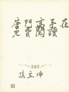 唐门高手在异世免费阅读