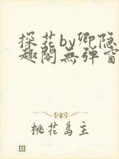 探花by卿隐笔趣阁无弹窗最新章节