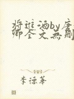 将进酒by唐酒卿全文无删减版