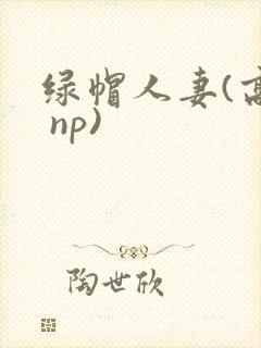 绿帽人妻(高h np)