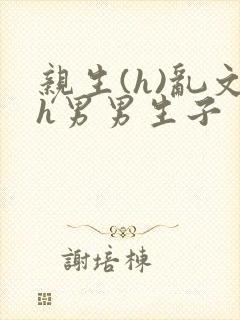 亲生(h)乱文h男男生子