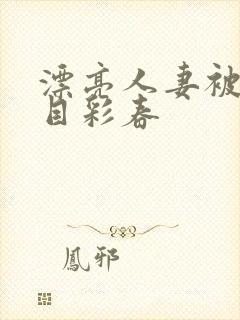 漂亮人妻被强夏目彩春