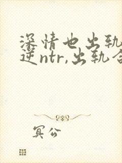 深情也出轨1(逆ntr,出轨合集)(