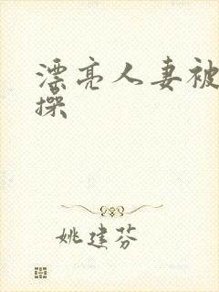 漂亮人妻被黑人操