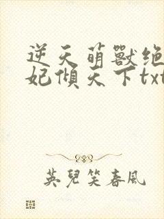逆天萌兽绝世妖妃倾天下txt下载