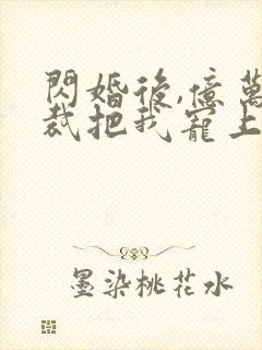 闪婚后,亿万总裁把我宠上天