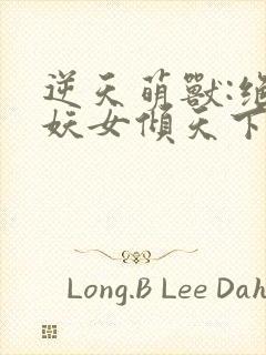 逆天萌兽:绝世妖女倾天下免费完整版