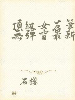 顶级女友笔趣阁无弹窗最新章节更新
