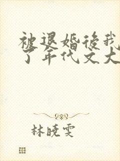 被退婚后我嫁给了年代文大佬全文阅读