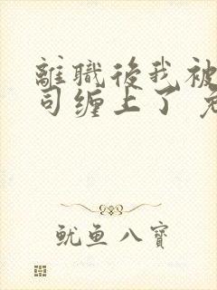 离职后我被前上司缠上了 免费小说