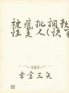 被疯批调教的双性美人(快穿 np)