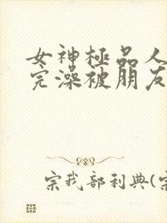 女神极品人妻洗完澡被朋友