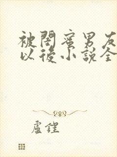被闺蜜男友弄错以后小说全文阅读