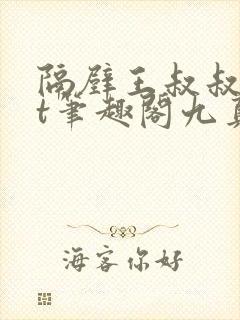 隔壁王叔叔txt笔趣阁九真
