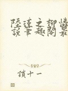 陆瑾之柳怜儿小说笔趣阁最新章节更
