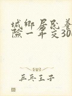 城乡居民养老保险一年交300元能领多少钱封面