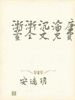 渐渐沉沦唐浪江萱全文免费阅读