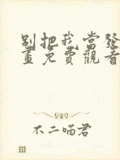 别把我当发小漫画免费观看下拉式漫