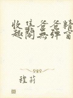收集爸爸精4笔趣阁无弹窗免费阅读