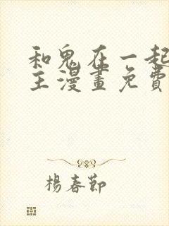 和鬼在一起的男主漫画免费阅读