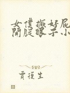 女仆撅好屁股扒开腚眼子小说