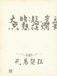 大明:朕,崇祯,只想摆烂笔趣阁