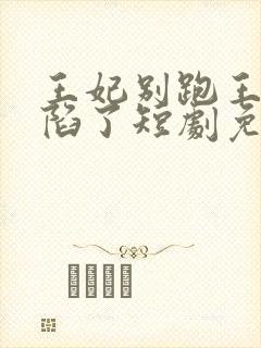王妃别跑王爷沦陷了短剧免费观看封面