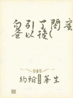 勾引了闺蜜的爸爸以后(