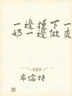 一边摸下一边吃奶一边做爽