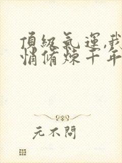 顶级气运,我悄悄修炼千年