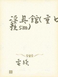 淫具馆(重口调教sm)