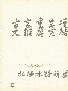 古言重生复仇爽文推荐完结
