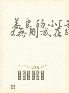 善良的小[子hd无删减在线观看