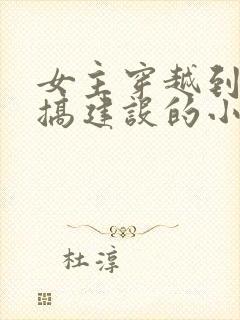 女主穿越到古代搞建设的小说