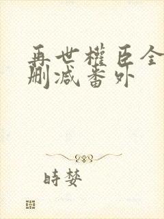 再世权臣全文无删减番外