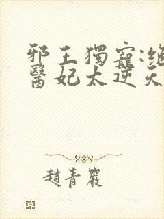 邪王独宠:绝色医妃太逆天免费观看