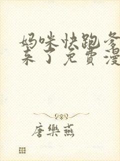 妈咪快跑爹地追来了免费漫画全集