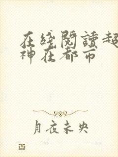 在线阅读超级战神在都市