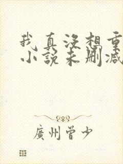我真没想重生啊小说未删减版